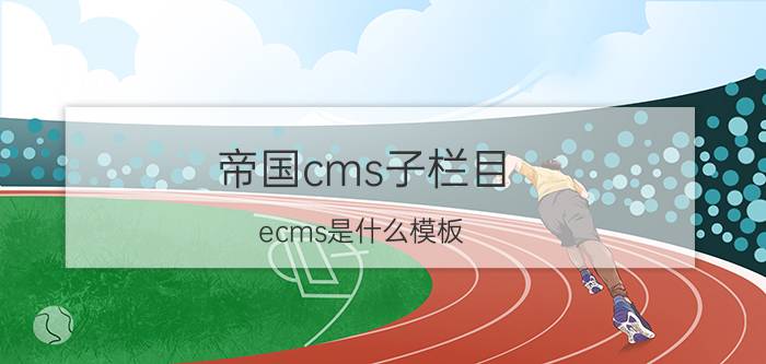 帝国cms子栏目 ecms是什么模板？